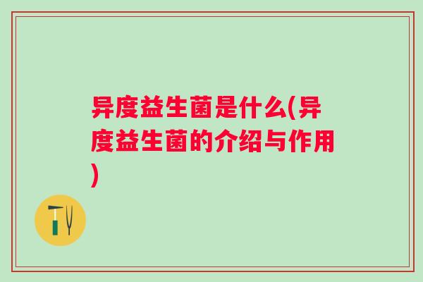 异度益生菌是什么(异度益生菌的介绍与作用)