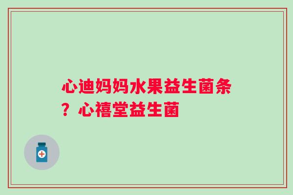 心迪妈妈水果益生菌条？心禧堂益生菌