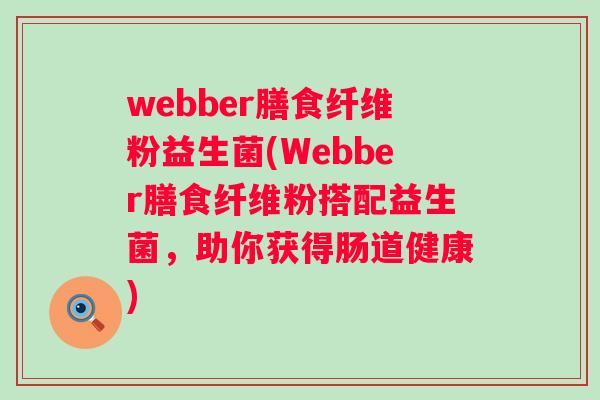 webber膳食纤维粉益生菌(Webber膳食纤维粉搭配益生菌,助你获得肠道健康) webber膳食纤维粉益生菌(Webber膳食纤维粉搭配益生菌,助你获得肠道健康)