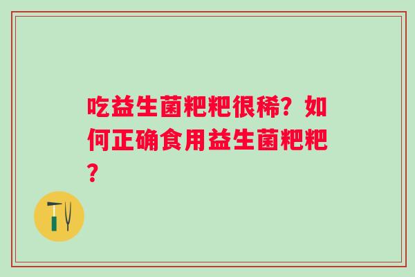 吃益生菌粑粑很稀?如何正确食用益生菌粑粑? 吃益生菌粑粑很稀?如何正确食用益生菌粑粑?