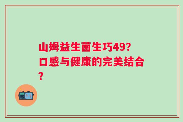 山姆益生菌生巧49？口感与健康的完美结合？