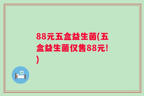 88元五盒益生菌(五盒益生菌仅售88元!)