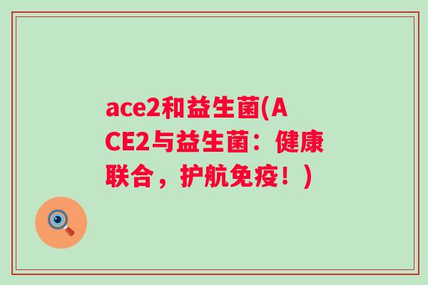 ace2和益生菌(ACE2与益生菌：健康联合，护航！)