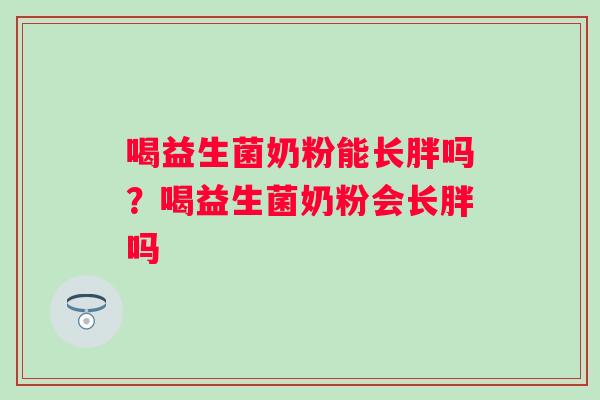 喝益生菌奶粉能长胖吗?喝益生菌奶粉会长胖吗 喝益生菌奶粉能长胖吗?喝益生菌奶粉会长胖吗