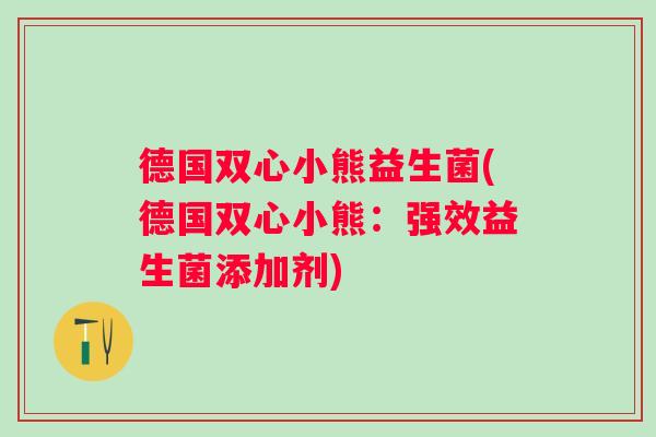 德国双心小熊益生菌(德国双心小熊:强效益生菌添加剂) 德国双心小熊益生菌(德国双心小熊:强效益生菌添加剂)