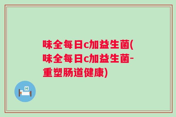 味全每日c加益生菌(味全每日c加益生菌-重塑肠道健康)