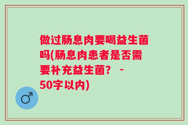 做过肠息肉要喝益生菌吗(肠息肉患者是否需要补充益生菌？