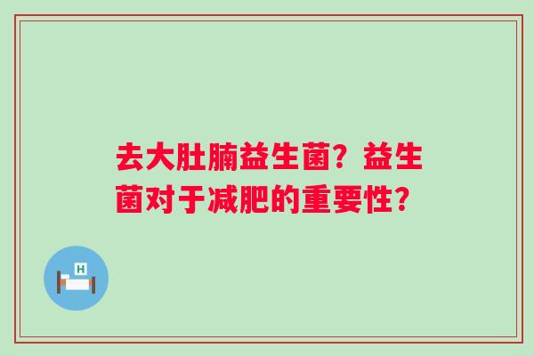 去大肚腩益生菌？益生菌对于减肥的重要性？