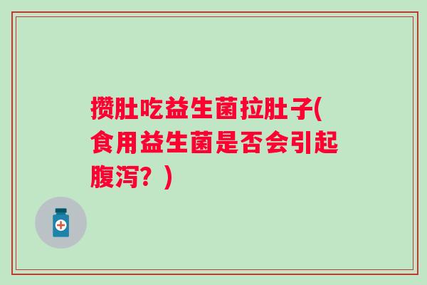 攒肚吃益生菌拉肚子(食用益生菌是否会引起腹泻？)