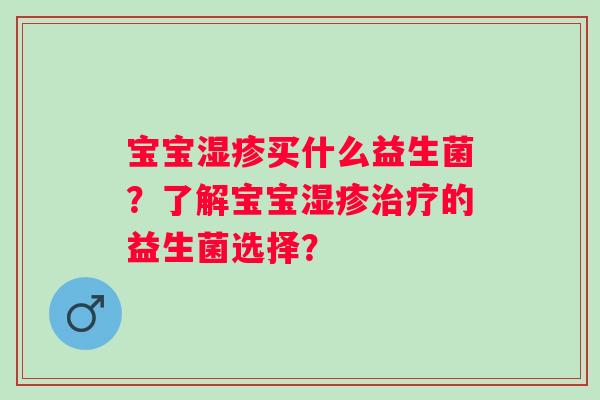 宝宝买什么益生菌?了解宝宝的益生菌选择? 宝宝买什么益生菌?了解宝宝的益生菌选择?