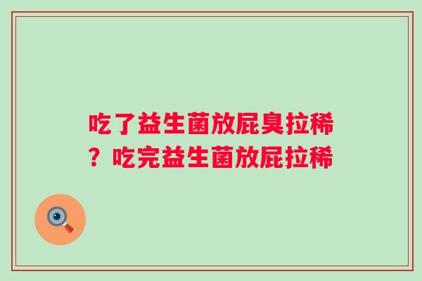 吃了益生菌放屁臭拉稀？吃完益生菌放屁拉稀