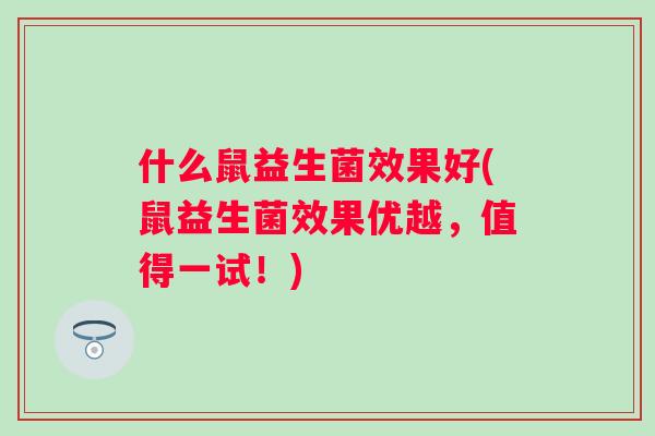 什么鼠益生菌效果好(鼠益生菌效果优越，值得一试！)