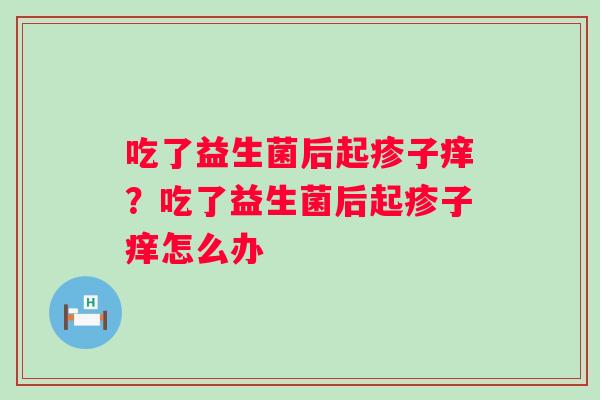吃了益生菌后起疹子痒？吃了益生菌后起疹子痒怎么办