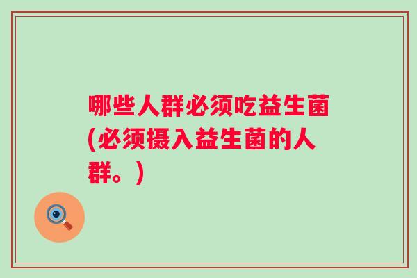 哪些人群必须吃益生菌(必须摄入益生菌的人群。)