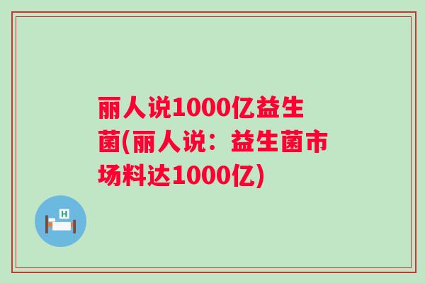 丽人说1000亿益生菌(丽人说：益生菌市场料达1000亿)