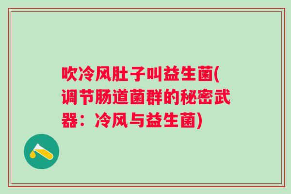 吹冷风肚子叫益生菌(调节肠道菌群的秘密武器：冷风与益生菌)