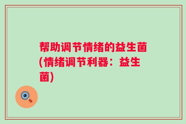 帮助调节情绪的益生菌(情绪调节利器：益生菌)