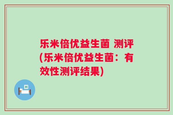 乐米倍优益生菌 测评(乐米倍优益生菌：有效性测评结果)