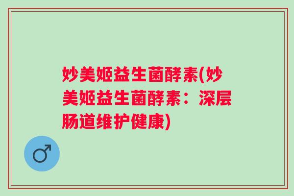 妙美姬益生菌酵素(妙美姬益生菌酵素：深层肠道维护健康)