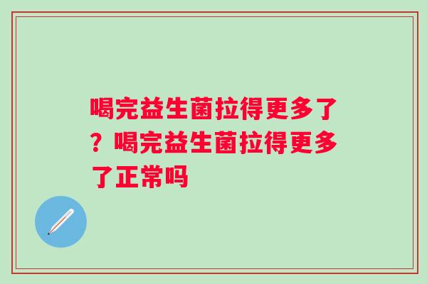 喝完益生菌拉得更多了？喝完益生菌拉得更多了正常吗