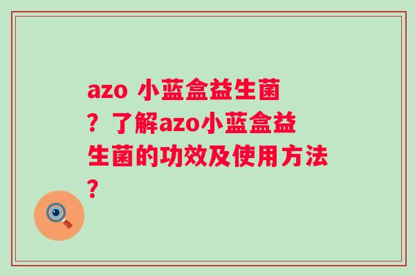 azo 小蓝盒益生菌？了解azo小蓝盒益生菌的功效及使用方法？