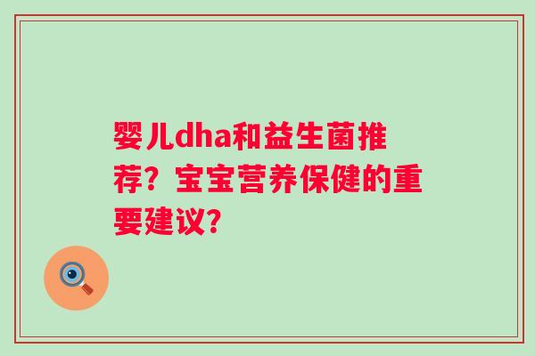 婴儿dha和益生菌推荐？宝宝营养保健的重要建议？