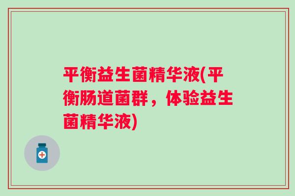 平衡益生菌精华液(平衡肠道菌群，体验益生菌精华液)