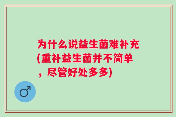 为什么说益生菌难补充(重补益生菌并不简单，尽管好处多多)