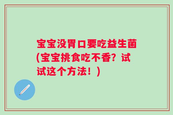 宝宝没胃口要吃益生菌(宝宝挑食吃不香？试试这个方法！)