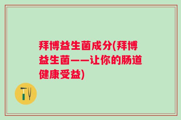 拜博益生菌成分(拜博益生菌——让你的肠道健康受益)