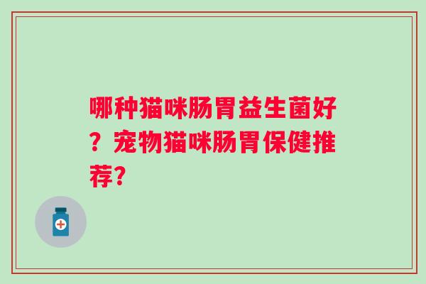 哪种猫咪肠胃益生菌好？宠物猫咪肠胃保健推荐？