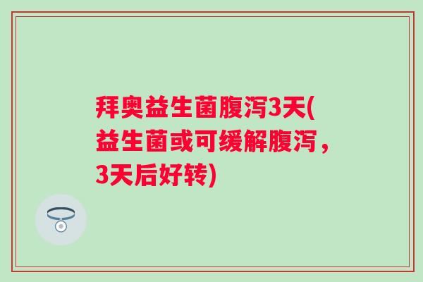拜奥益生菌腹泻3天(益生菌或可缓解腹泻，3天后好转)