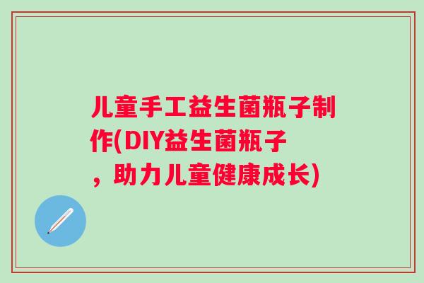 儿童手工益生菌瓶子制作(DIY益生菌瓶子，助力儿童健康成长)