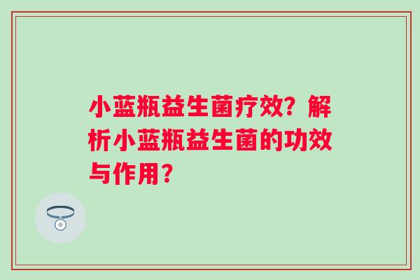 小蓝瓶益生菌疗效？解析小蓝瓶益生菌的功效与作用？