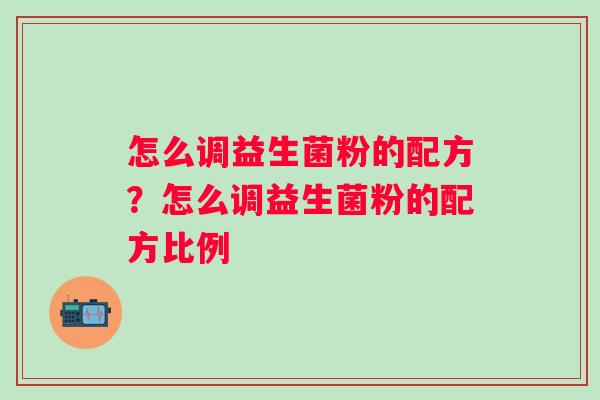 怎么调益生菌粉的配方？怎么调益生菌粉的配方比例