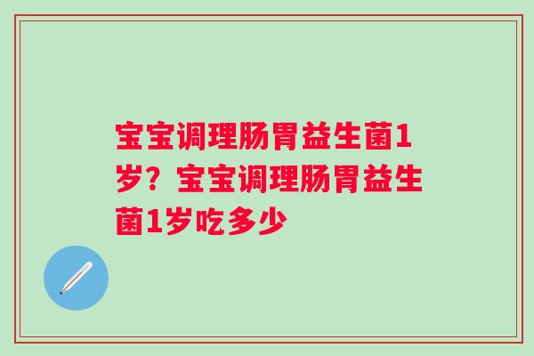 宝宝调理肠胃益生菌1岁？宝宝调理肠胃益生菌1岁吃多少