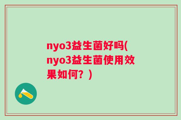 nyo3益生菌好吗(nyo3益生菌使用效果如何？)