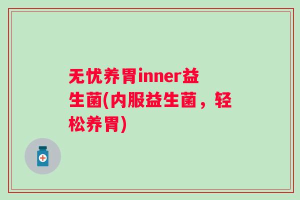 无忧养胃inner益生菌(内服益生菌，轻松养胃)