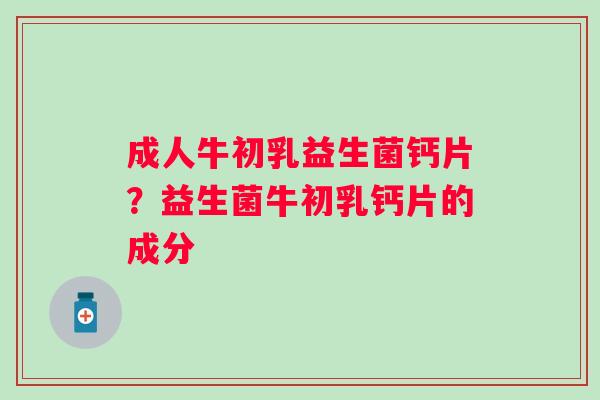 成人牛初乳益生菌钙片？益生菌牛初乳钙片的成分