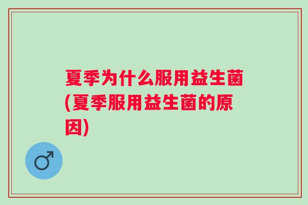夏季为什么服用益生菌(夏季服用益生菌的原因)