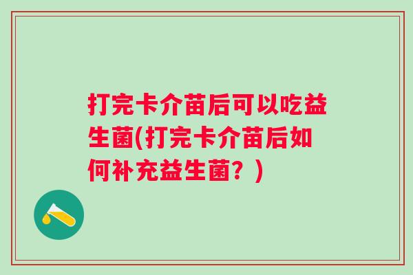 打完卡介苗后可以吃益生菌(打完卡介苗后如何补充益生菌？)