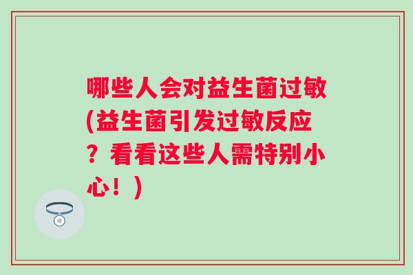 哪些人会对益生菌过敏(益生菌引发过敏反应？看看这些人需特别小心！)
