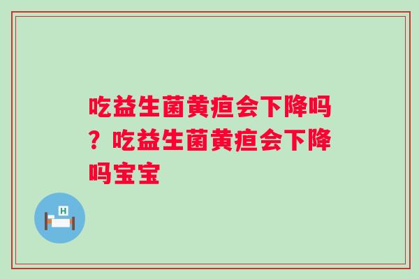吃益生菌黄疸会下降吗？吃益生菌黄疸会下降吗宝宝