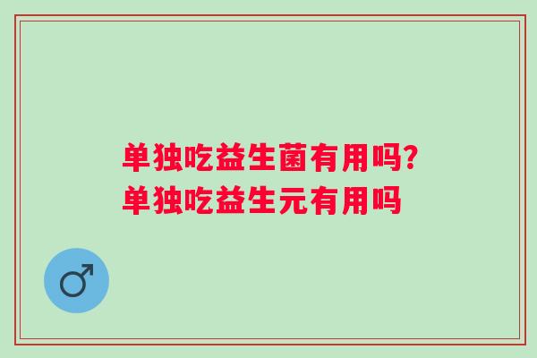 单独吃益生菌有用吗？单独吃益生元有用吗