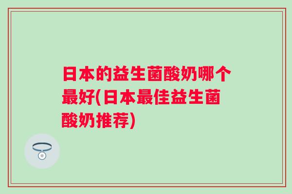 日本的益生菌酸奶哪个好(日本佳益生菌酸奶推荐)