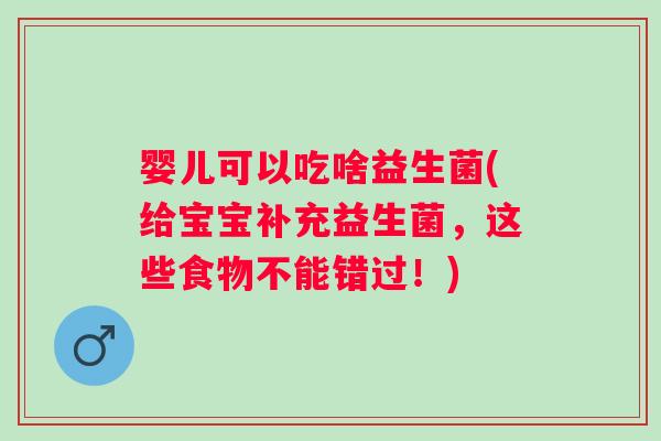 婴儿可以吃啥益生菌(给宝宝补充益生菌，这些食物不能错过！)