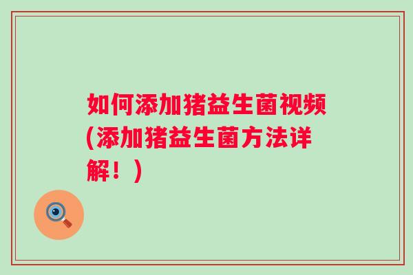 如何添加猪益生菌视频(添加猪益生菌方法详解!) 如何添加猪益生菌视频(添加猪益生菌方法详解!)