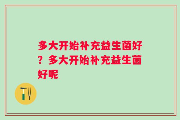 多大开始补充益生菌好？多大开始补充益生菌好呢