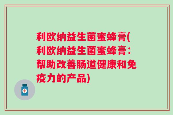 利欧纳益生菌蜜蜂膏(利欧纳益生菌蜜蜂膏：帮助改善肠道健康和免疫力的产品)