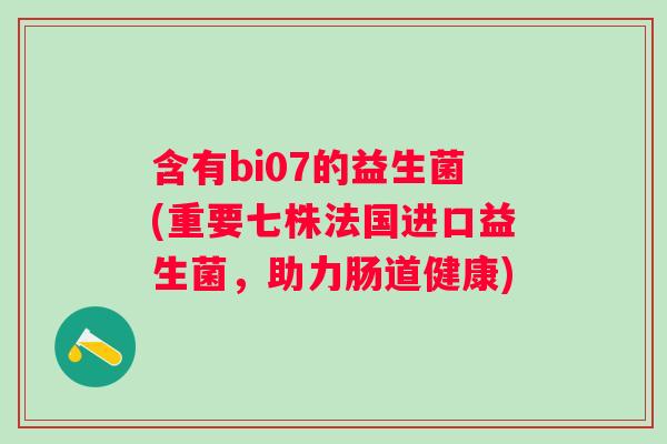 含有bi07的益生菌(重要七株法国进口益生菌，助力肠道健康)